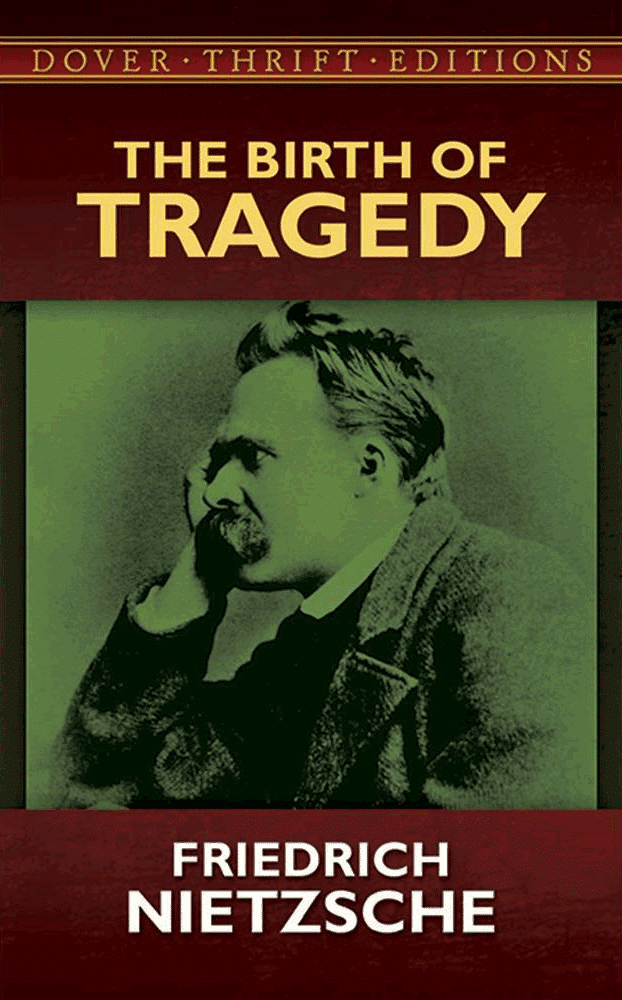 The Birth of Tragedy, Friedrich Nietzsche, Dover Thrift Editions, 1995. ISBN No. 0-486-28515-4
